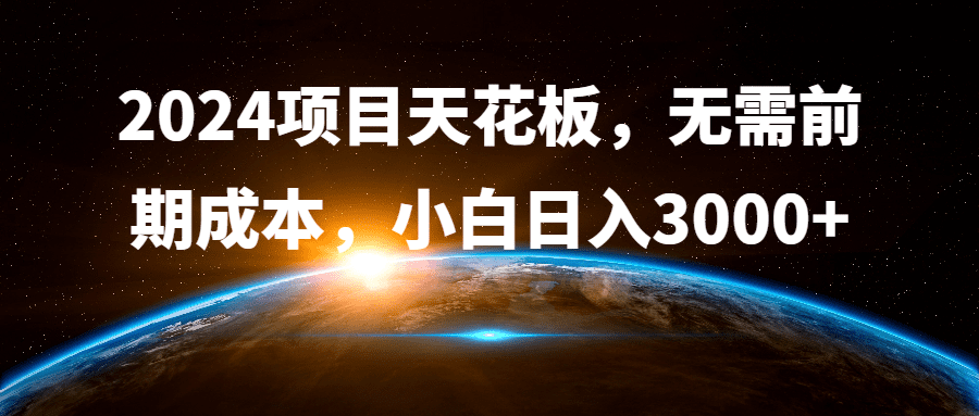 2024项目天花板，无需前期成本，小白日入3000+-项目资料商城
