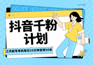 抖音千粉计划三天起号，单机每日10分钟变现50，小白就可操作，市场广阔，可矩阵放大，周期短风口速做-项目资料商城
