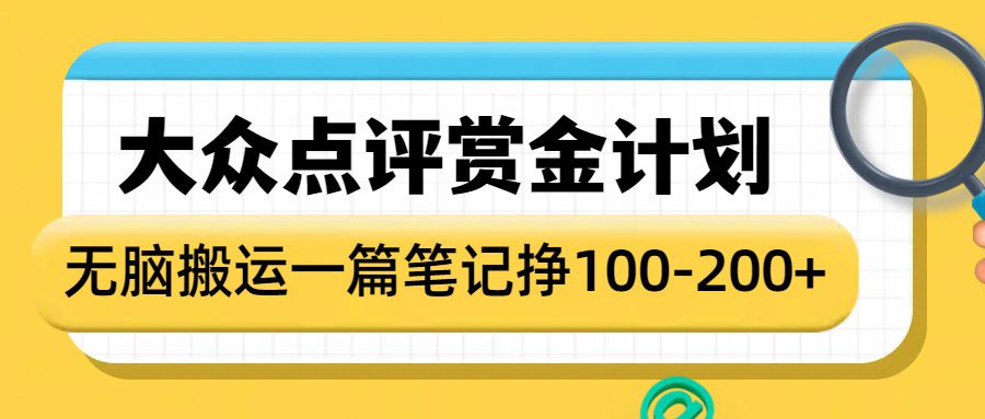 大众点评赏金计划，无脑搬运就有收益，一篇笔记赚100-200+-项目资料商城