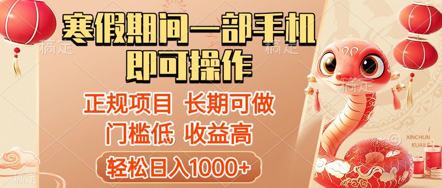 寒假期间一部手机即可操作，轻松日入1000+，小白，宝妈，上班族一天就能上手-项目资料商城