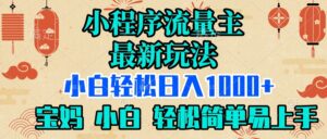 小程序流量主最新玩法，小白轻松日入1000+，宝妈 小白轻松简单易上手-项目资料商城