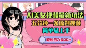 AI美女原创视频最新玩法，五分钟一条，日入500+，简单易上手-项目资料商城