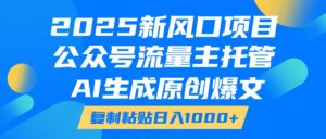 2025新风口项目，公众号流量主托管，AI生成原创爆文，复制粘贴日入1000+-项目资料商城