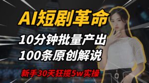 AI短剧革命，10分钟批量产出100条原创解说，新手30天狂揽5w实操揭秘-项目资料商城