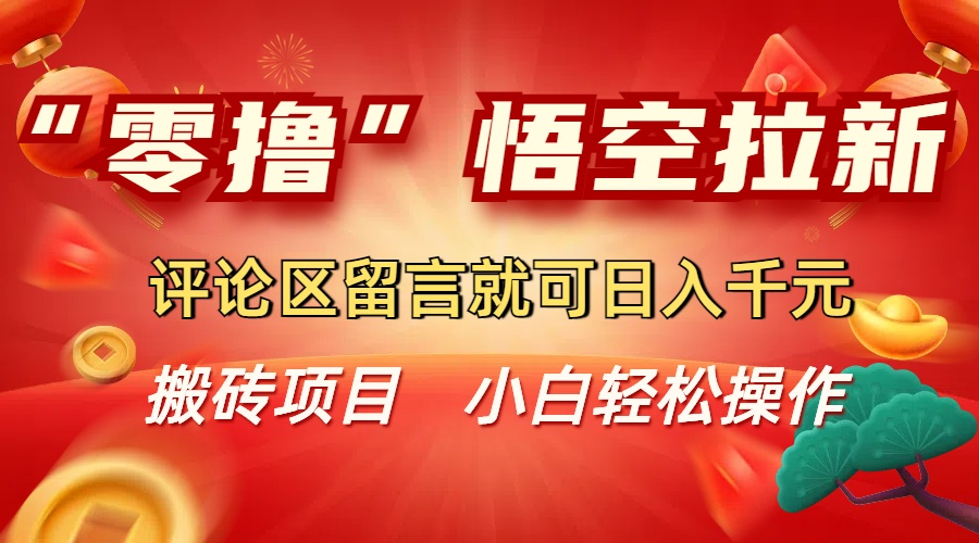 “零撸”悟空拉新玩法，评论区留言就可日入千元-项目资料商城