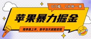 苹果暴力掘金，2分钟一单，0门槛，简单易上手，新手当天就能变现-项目资料商城