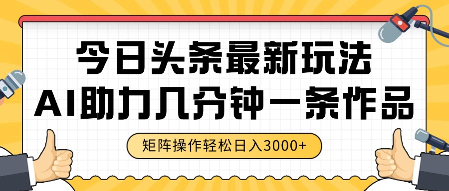 今日头条最新玩法，AI助力，几分钟一条作品，矩阵操作轻松日入3000+-项目资料商城