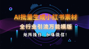 AI 批量生成小红书素材，全行业引流万能模版，矩阵操作，加爆微信！-项目资料商城