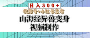 山海经异兽变身视频制作，日入500+，视频号+小红书发布-项目资料商城