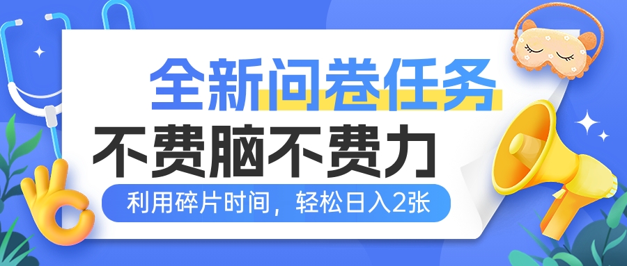 全新问卷任务，不费脑不费力！利用碎片时间，轻松日入2张-项目资料商城