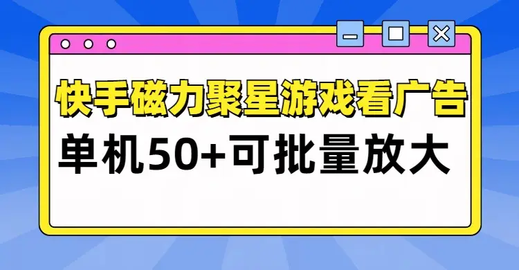 快手磁力聚星广告分成新玩法，单机50+，10部手机矩阵操作日入500+-项目资料商城