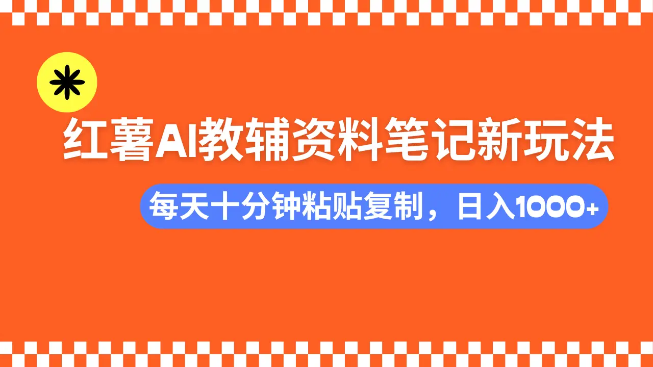 小红书AI教辅资料笔记新玩法，0门槛，可批量可复制，一天十分钟发笔记轻松日入1000+-项目资料商城