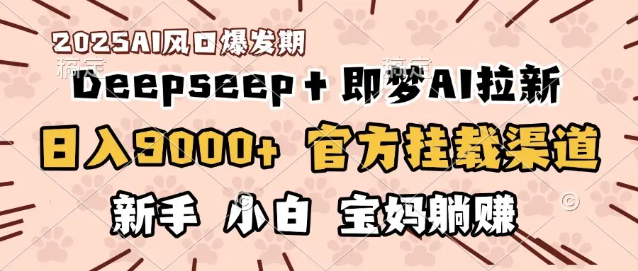 日入9000+！DeepSeep＋即梦拉新，官方挂载渠道，新手小白宝妈躺赚-项目资料商城