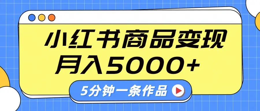 小红书字幕作品玩法，商单变现月入5000+，5分钟一条作品-项目资料商城
