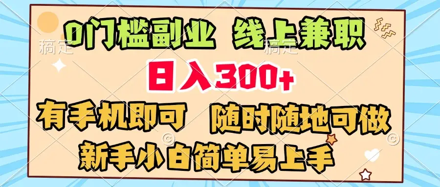 0门槛副业 线上兼职 日入300+ 有手机即可 新手小白简单易上手-项目资料商城
