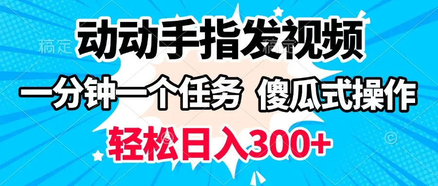 动动手指发视频 一分钟一个任务 轻松日入300+ 傻瓜式操作 随时随地赚收益-项目资料商城