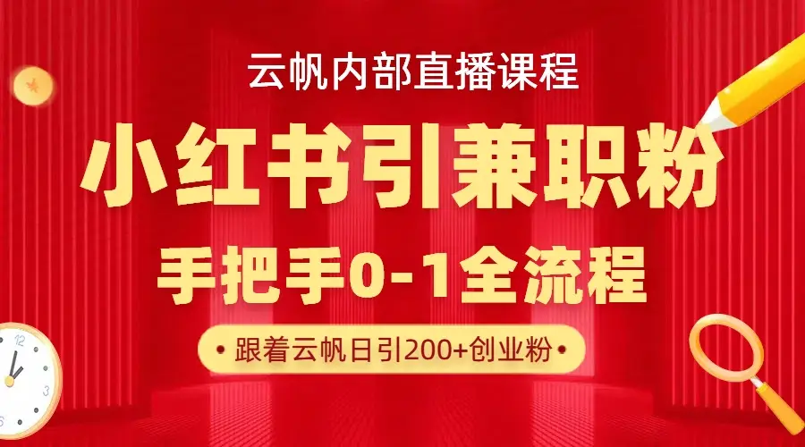 云帆内部直播课，小红书引流兼职粉教程，日引500+月变现六位数-项目资料商城