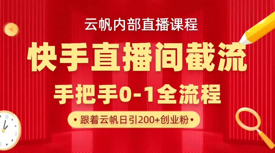 云帆内部直播课·快手直播间截流玩法，日引100+创业粉-项目资料商城