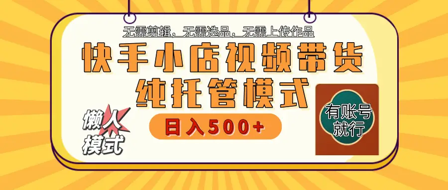 【躺赚项目】快手小店视频带货，纯托管模式，日入500+，无需剪辑，无需选品，无需上传作品，有账号即可托管-项目资料商城