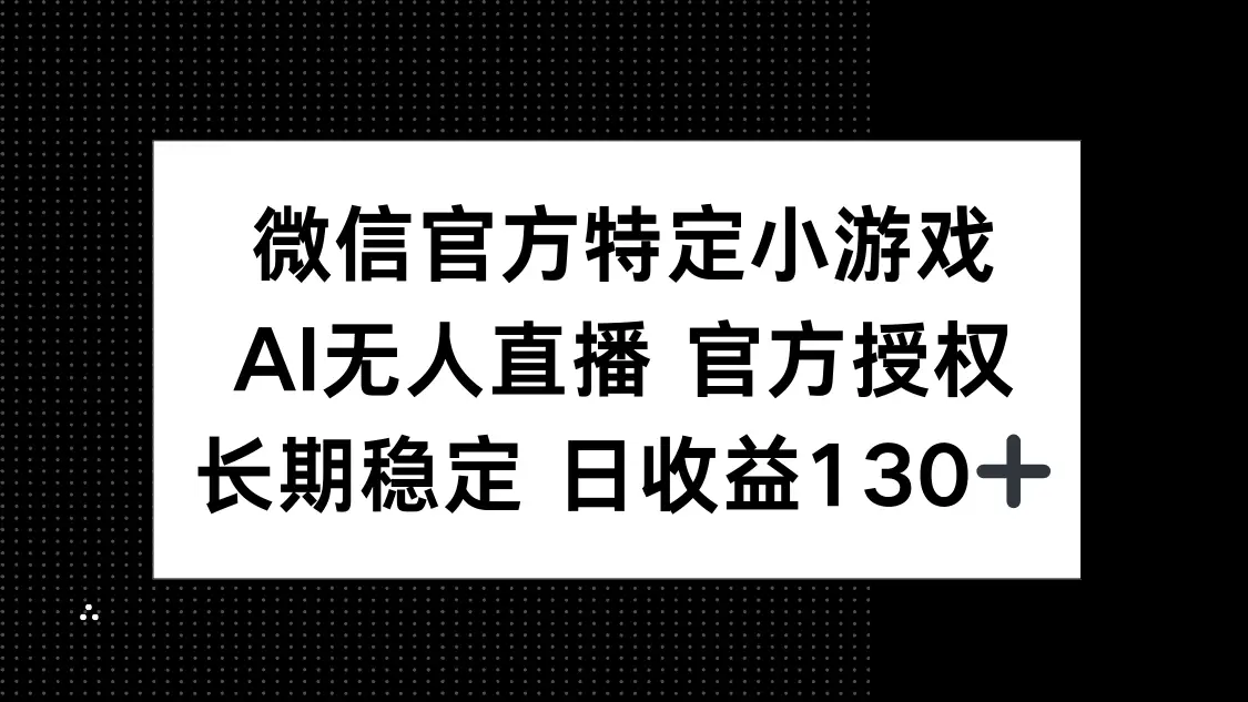 微信官方特定小游戏，AI无人直播官方授权不封号，长期稳定 日收益130+-项目资料商城