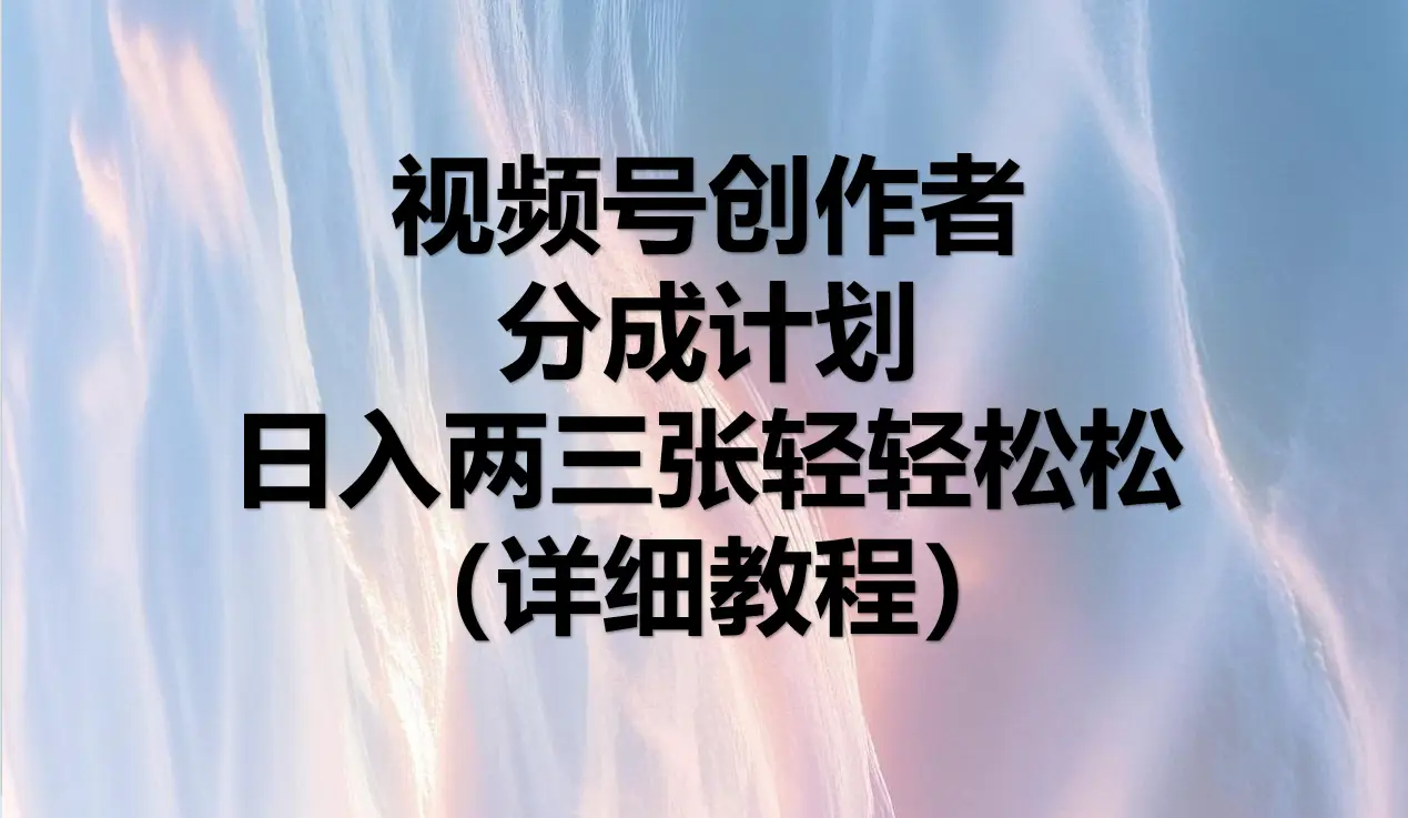 视频号创作者分成计划，日入两三张轻轻松松，小白轻松可以上手-项目资料商城