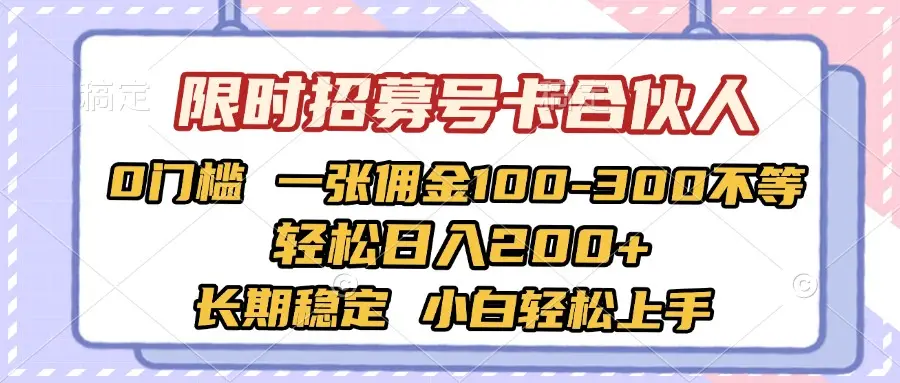 限时招募号卡合伙人 0门槛 一张佣金100-300不等 轻松日入2000+ 长期稳定 小白轻松上手-项目资料商城