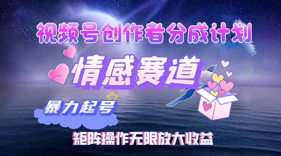视频号创作者分成计划之情感赛道，暴力起号，实现月睡后收入3w+矩阵操作无限放大收益-项目资料商城