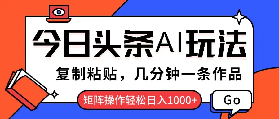 今日头条AI玩法，复制粘贴，几分钟一条作品，矩阵操作轻松日入1000+-项目资料商城