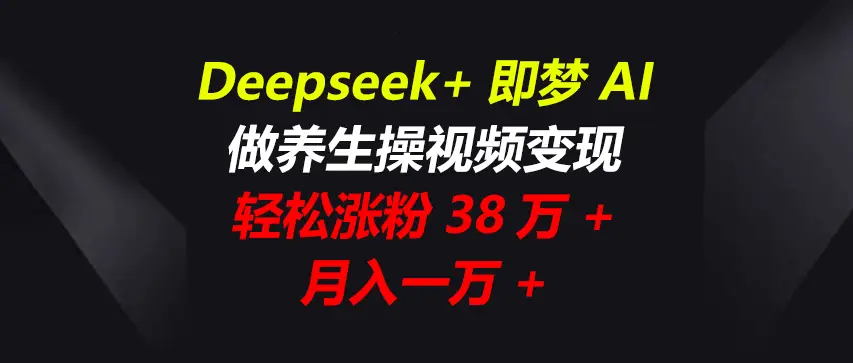 Deepseek+即梦AI，做养生操视频变现，轻松涨粉38万+，月入一万+-项目资料商城