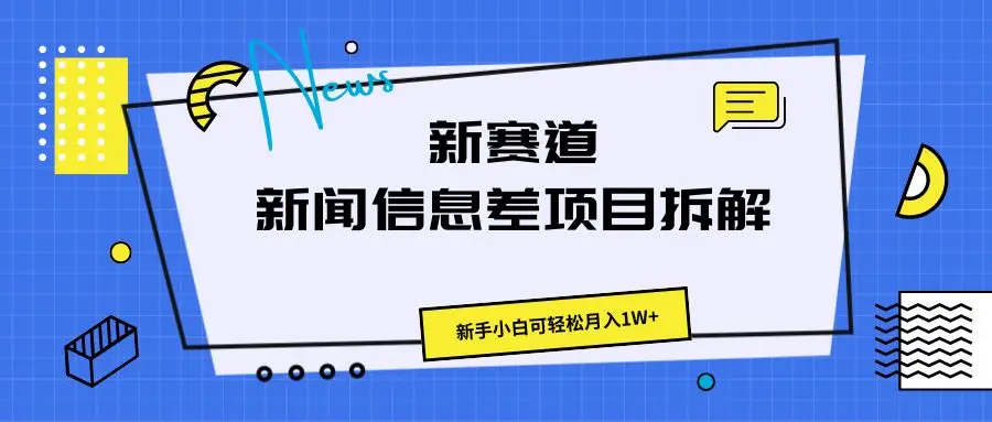 新赛道新闻信息差项目新玩法拆解，新手小白可轻松月入1W+-项目资料商城