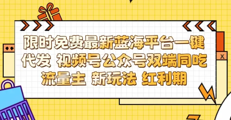 最新蓝海平台一键代发项目 从未有过的全新躺赚模式 限时免费 视频号+公众号 双端同吃流量主 新玩法 红利期-项目资料商城