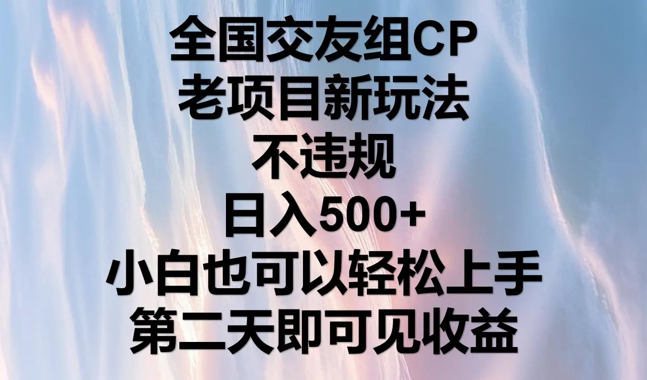 全国交友组CP，老项目新玩法，不违规，日入500+，第二天可以见收益。-项目资料商城