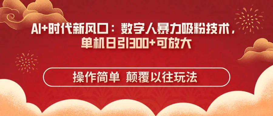 AI+时代新风口：数字人暴力吸粉技术，单机日引300+可放大操作简单  颠覆以往玩法-项目资料商城