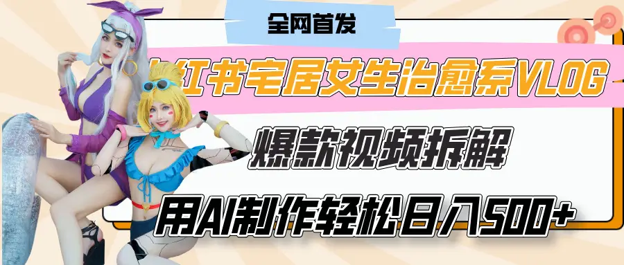 小红书宅居女生治愈系VLOG爆款视频拆解，用AI制作也能轻松日入500+，有手就行！-项目资料商城