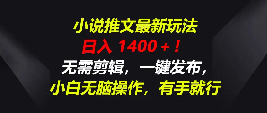 小说推文最新玩法，一天收入1400＋！无需剪辑，一键发布，小白无脑操作，有手就行-项目资料商城
