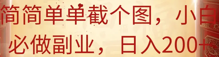 简简单单截个图，小白必做副业，日入200+-项目资料商城