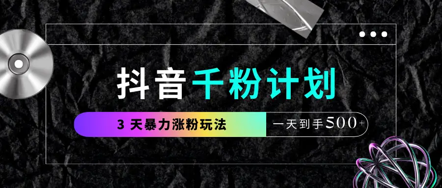 抖音千粉计划，最新玩法三天暴力涨千粉，一天到手500元+-项目资料商城