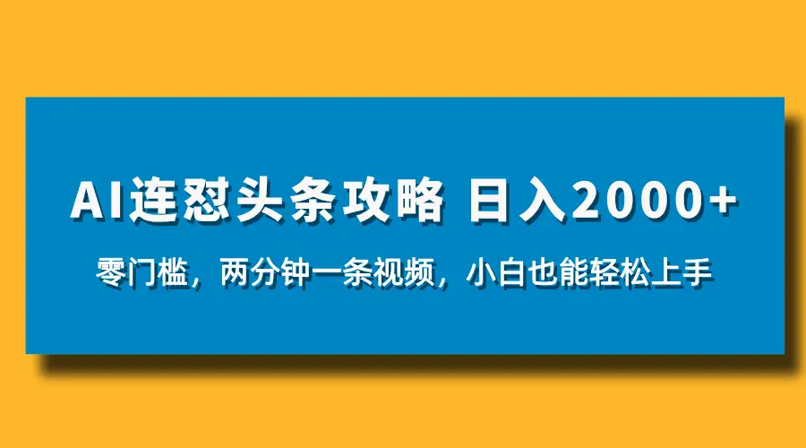 AI连怼头条新玩法，2分钟一条，0门槛直接上手，小贝也能日入1000+-项目资料商城