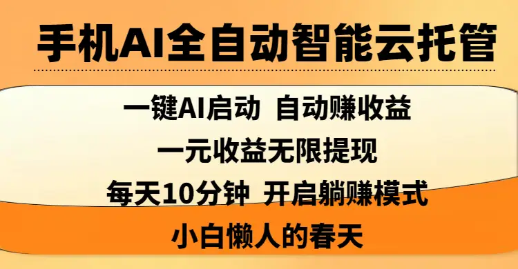 手机AI全自动智能云托管,一键AI启动，AI自动赚收益，支持一元收益无限体现，每天10分钟，开启躺赚模式，小白懒人的春天-项目资料商城