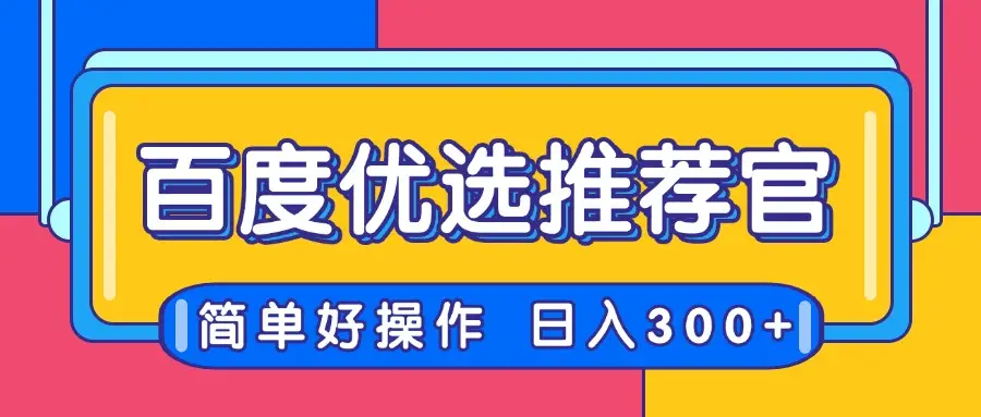 百度优选推荐官，简单好操作，小白也可轻松上手，矩阵操作，日入300+-项目资料商城