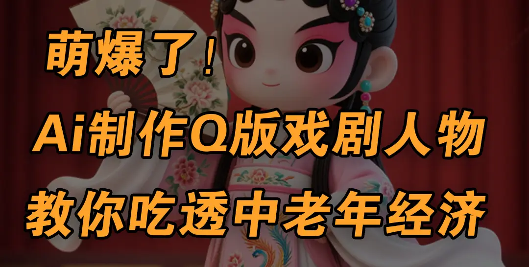 用Ai制作Q版戏剧人物，手把手教你吃透中老年经济，5分钟一个成品，多渠道变现-项目资料商城