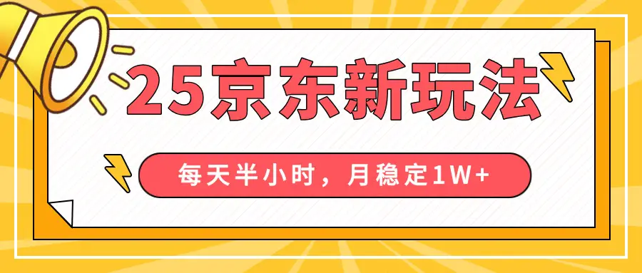 25年京东短视频带货新玩法，每天半小时，月稳定10000+-项目资料商城