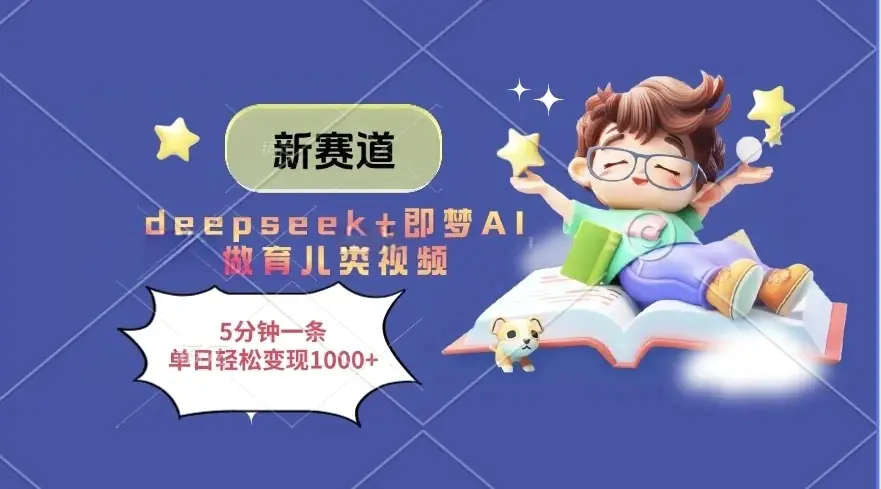 新赛道，deepseek+即梦AI做育儿类视频，5分钟一条，单日轻松变现1000+-项目资料商城
