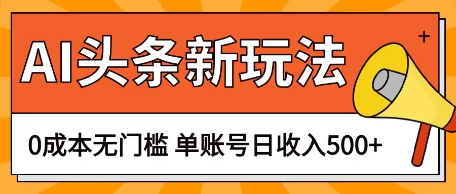 AI头条新玩法，0成本无门槛，轻松制作爆款文章，单账号日收入500+-项目资料商城
