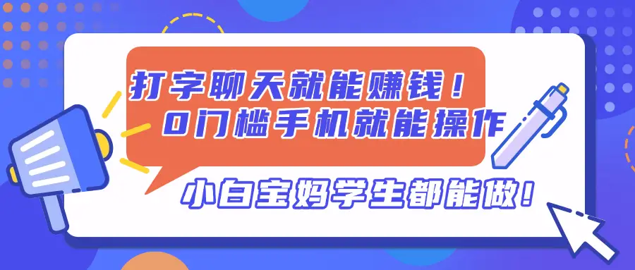 打字聊天就能赚钱！0门槛手机就能操作，小白宝妈学生都能做!-项目资料商城