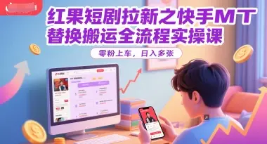 红果短剧拉新之快手MT替换搬运全流程实操课，零粉上车，日入多张-项目资料商城