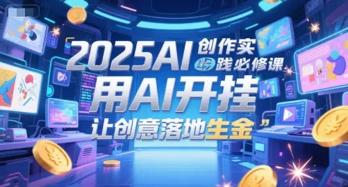 2025AI创作实践必修课，用AI开挂，让创意落地生金-项目资料商城