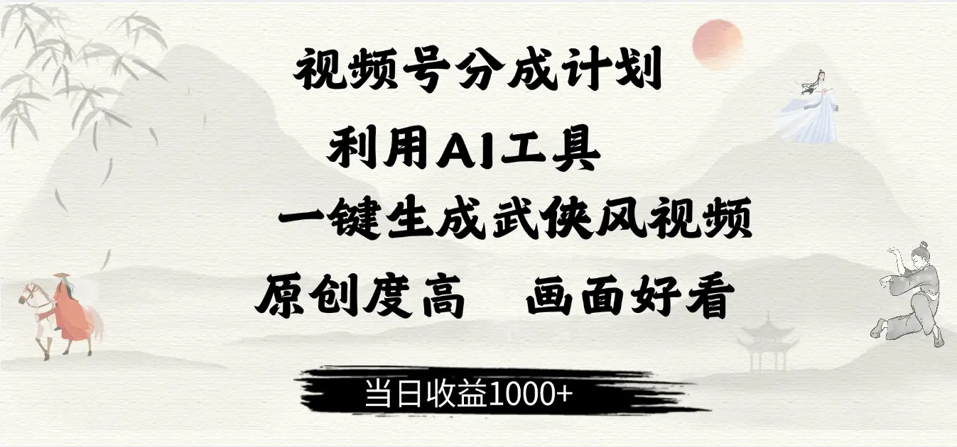 做视频号分成计划，就利用AI工具一键生成武侠风视频，原创度高，画面好看，当日收益500+-项目资料商城