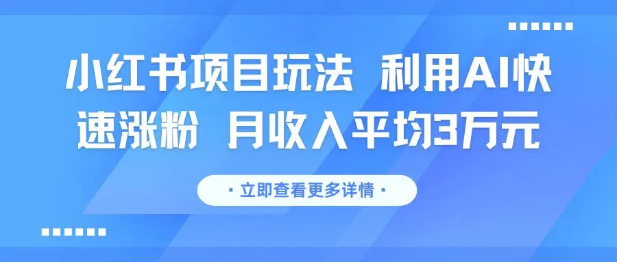 小红书项目玩法 利用AI快速涨粉 月收入平均3万元-项目资料商城