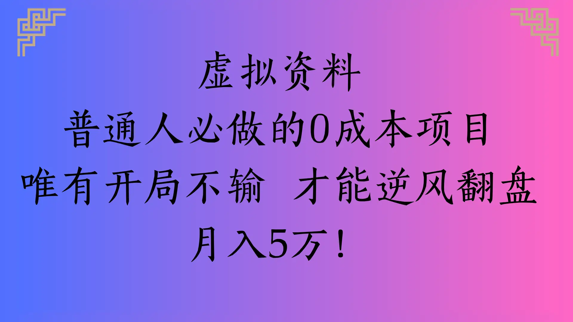 虚拟资料普通人必做的0成本项目唯有开局不输 才能逆风翻盘月入5万!-项目资料商城